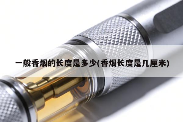 一般香煙的長度是多少(香煙長度是幾厘米)
